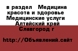  в раздел : Медицина, красота и здоровье » Медицинские услуги . Алтайский край,Славгород г.